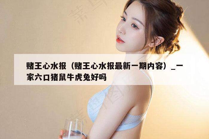 赌王心水报（赌王心水报最新一期内容）_一家六口猪鼠牛虎兔好吗